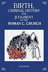 Birth, Criminal History and Judgment of the Roman C. Church (Hardcover)