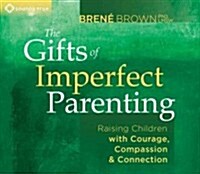 The Gifts of Imperfect Parenting: Raising Children with Courage, Compassion, and Connection (Audio CD)