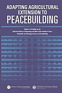 Adapting Agricultural Extension to Peacebuilding: Report of a Workshop by the National Academy of Engineering and United States Institute of Peace: Ro (Paperback)