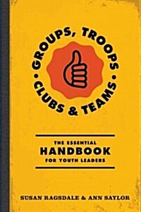 Groups, Troops, Clubs and Classrooms: The Essential Handbook for Working with Youth (Paperback)