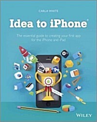 Idea to Iphone: The Essential Guide to Creating Your First App for the Iphone and Ipad (Paperback)