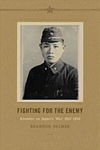 Fighting for the Enemy: Koreans in Japans War, 1937-1945 (Hardcover)