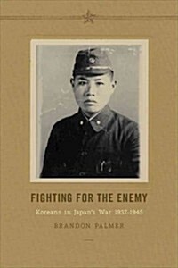 Fighting for the Enemy: Koreans in Japans War, 1937-1945 (Paperback)