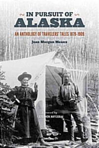In Pursuit of Alaska: An Anthology of Travelers Tales, 1879-1909 (Paperback)