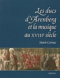 Les Ducs DArenberg Et La Musique Au Xviiie Siecle: Histoire DUne Collection Musicale (Hardcover)
