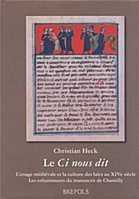 Le CI Nous Dit: LImage Medievale Et La Culture Des Laics Au Xive Siecle: Les Enluminures Du Manuscrit Conde de Chantilly (Hardcover)