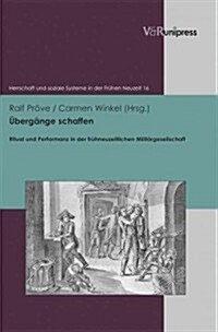 Ubergange Schaffen: Ritual Und Performanz in Der Fruhneuzeitlichen Militargesellschaft (Hardcover)