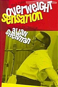 Overweight Sensation: The Life and Comedy of Allan Sherman (Hardcover)