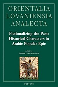 Fictionalizing the Past: Historical Characters in Arabic Popular Epic: Workshop Held at the Netherlands-Flemish Institute in Cairo, 28th-29th o (Hardcover)