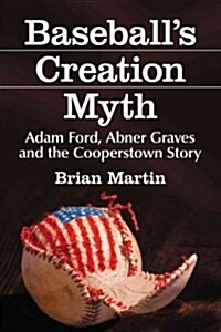 Baseballs Creation Myth: Adam Ford, Abner Graves and the Cooperstown Story (Paperback)