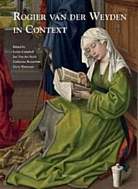 Rogier Van Der Weyden in Context: Proceedings of Symposium XVII, Leuven, November 2009 (Hardcover)