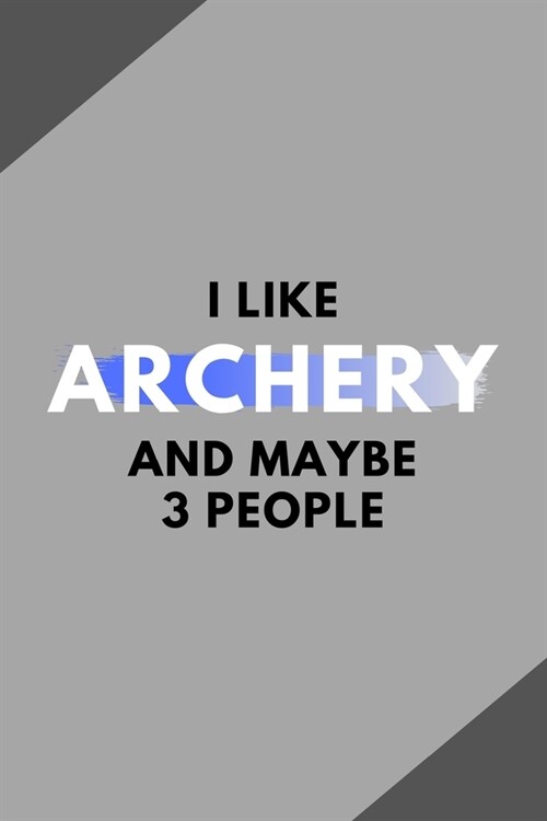 I Like Archery And Maybe 3 People: Funny Journal Gift For Him / Her Softback Writing Book Notebook (6 x 9) 120 Lined Pages (Paperback)