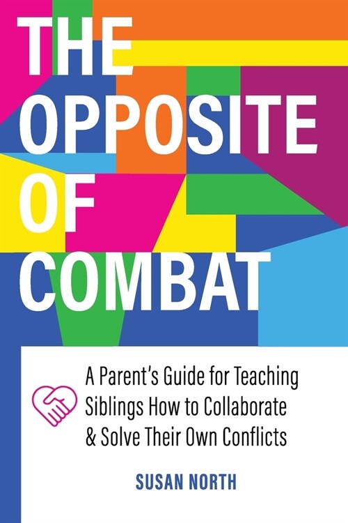 The Opposite of COMBAT: A Parents Guide for Teaching Siblings How to Collaborate and Solve Their Own Conflicts (Paperback)