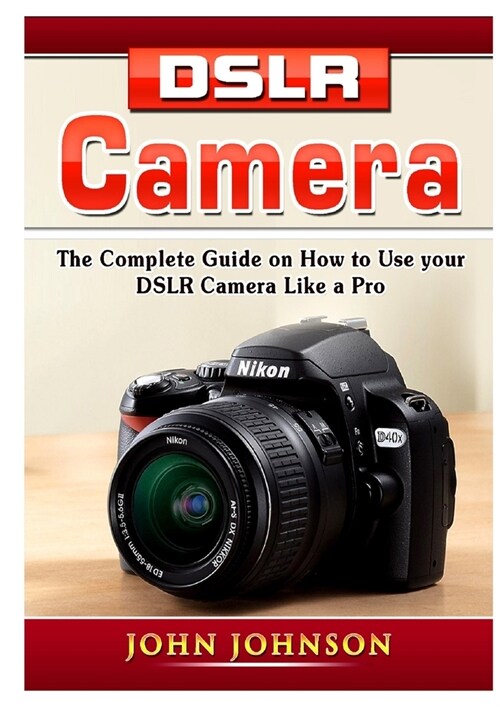 DSLR Camera: The Complete Guide on How to Use your DSLR Camera Like a Pro (Paperback)