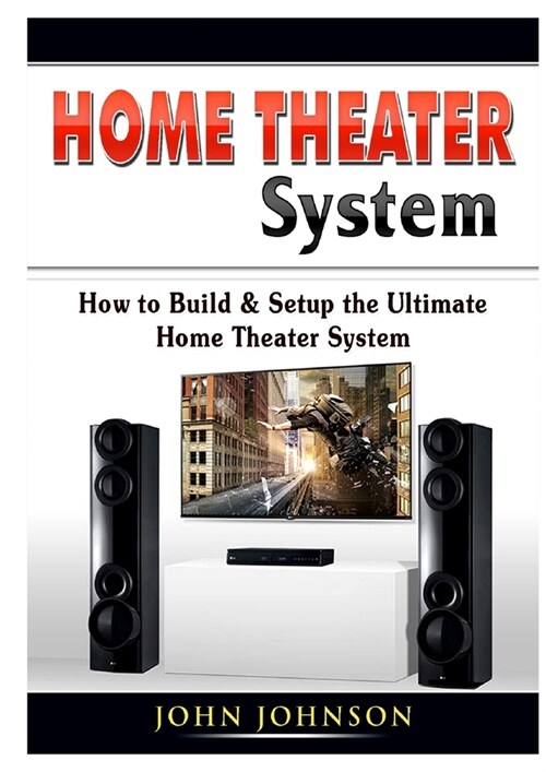 Home Theater System: How to Build & Setup the Ultimate Home Theater System (Paperback)