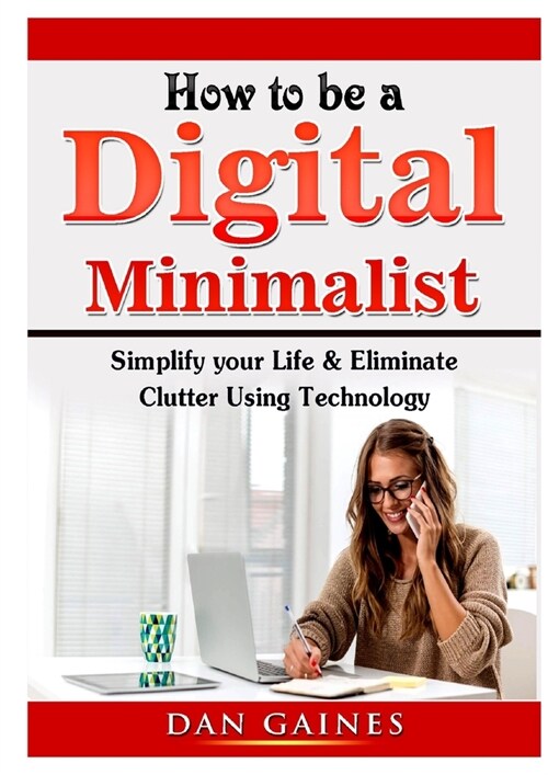 How to be a Digital Minimalist: Simplify your Life & Eliminate Clutter Using Technology (Paperback)