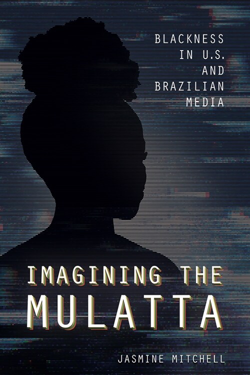 Imagining the Mulatta: Blackness in U.S. and Brazilian Media (Hardcover)