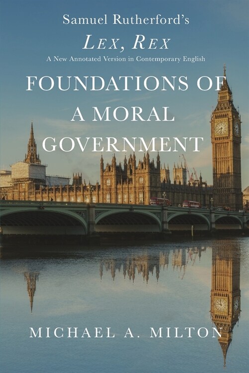 Foundations of a Moral Government: Lex, Rex - A New Annotated Version in Contemporary English (Paperback)