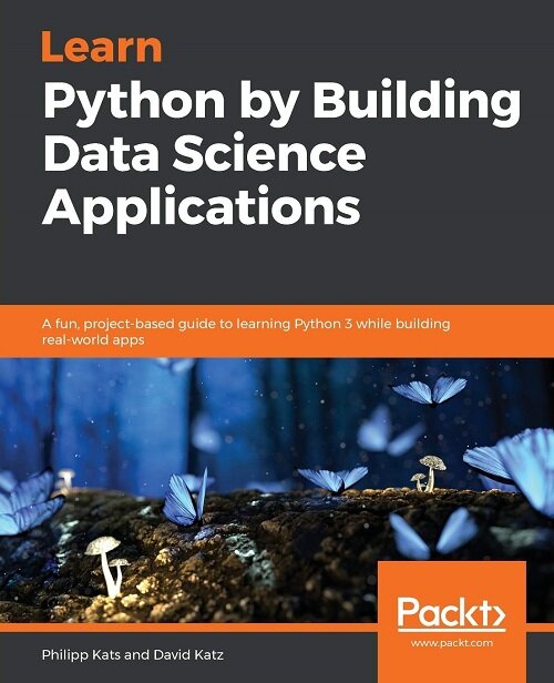 Learn Python by Building Data Science Applications : A fun, project-based guide to learning Python 3 while building real-world apps (Paperback)