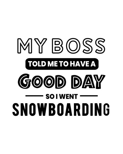 My Boss Told Me to Have a Good Day So I Went Snowboarding: Snowboarding Gift for People Who Love to Snowboard - Funny Saying on Black and White Cover (Paperback)