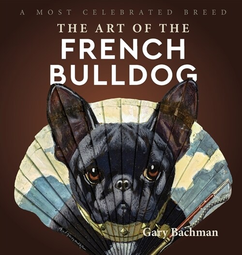 The Art of the French Bulldog: A Most Celebrated Breed (Hardcover)