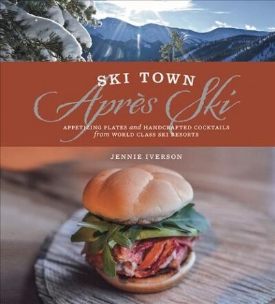 Ski Town Apres Ski: Appetizing Plates and Handcrafted Cocktails from World Class Ski Resorts (Hardcover, 2)