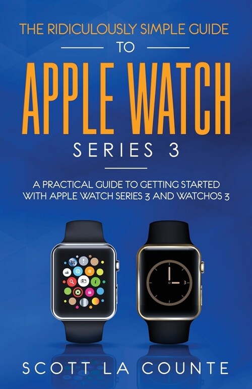 The Ridiculously Simple Guide to Apple Watch Series 3: A Practical Guide to Getting Started With Apple Watch Series 3 and WatchOS 6 (Paperback)