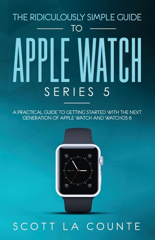 The Ridiculously Simple Guide to Apple Watch Series 5: A Practical Guide To Getting Started With the Next Generation of Apple Watch and WatchOS 6 (Col (Paperback, Color)