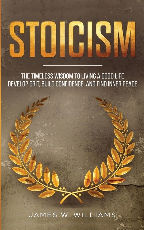 Stoicism: The Timeless Wisdom to Living a Good life - Develop Grit, Build Confidence, and Find Inner Peace (Practical Emotional (Paperback)