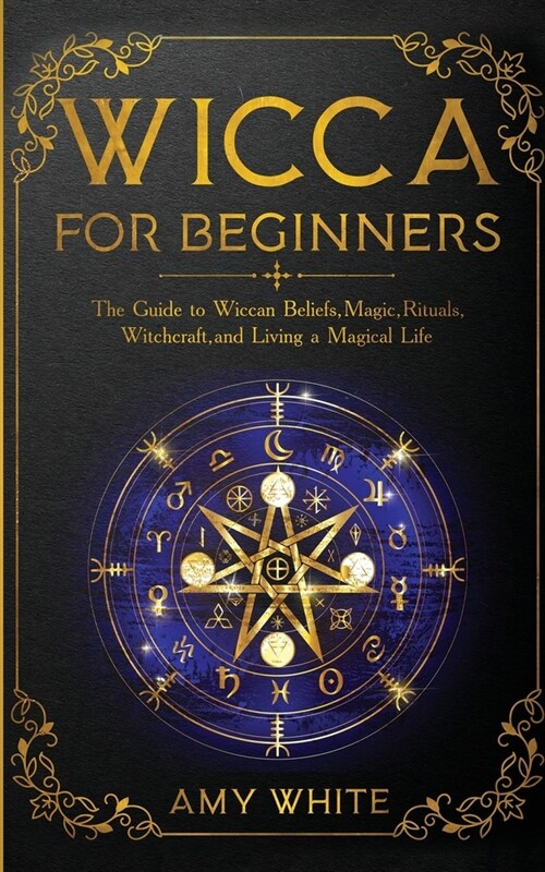 Wicca For Beginners: The Guide to Wiccan Beliefs, Magic, Rituals, Witchcraft, and Living a Magical Life (Paperback)