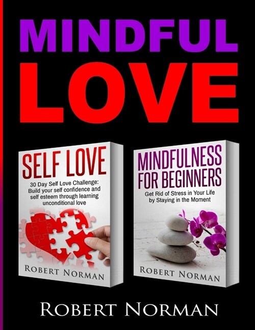 Self Love, Mindfulness for Beginners: 2 books in 1! Build your Confidence and Self Esteem Through Unconditional Self Love & Get Rid Of Stress In Your (Paperback)