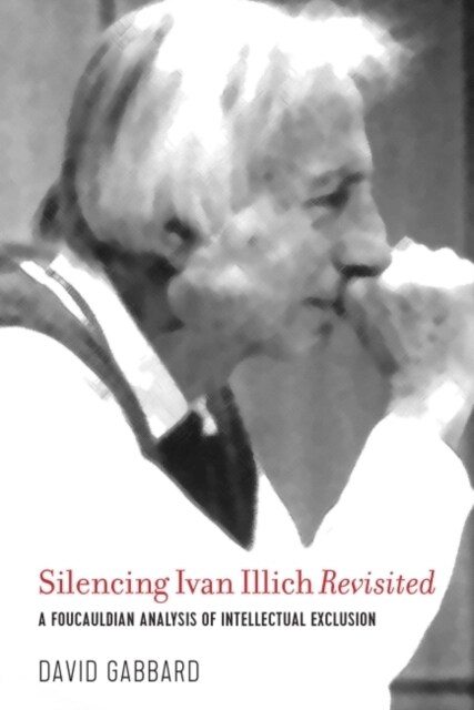 Silencing Ivan Illich Revisited: A Foucauldian Analysis of Intellectual Exclusion (Hardcover)