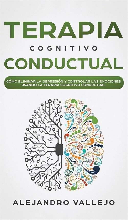 Terapia Cognitivo Conductual: C?o Eliminar la Depresi? y Controlar las Emociones Usando la Terapia Cognitivo Conductual (Hardcover)