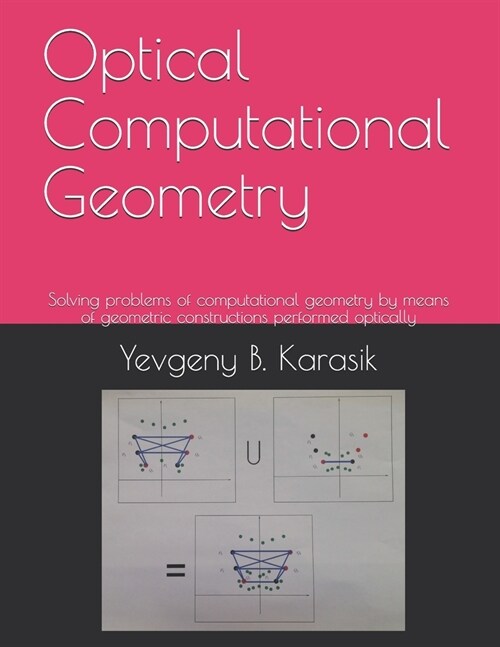 Optical Computational Geometry: Solving problems of computational geometry by means of geometric constructions performed optically (Paperback)