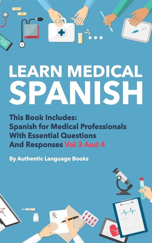 Learn Medical Spanish: This Book Includes: Spanish For Medical Professionals With Essential Questions And Responses Vol 3 And 4 (Paperback)