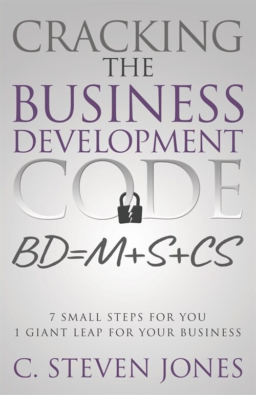 Cracking the Business Development Code: 7 Small Steps for You, 1 Giant Leap for Your Business (Paperback)
