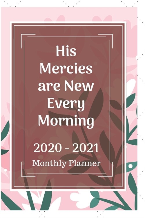 His Mercies are New Every Morning 2020 - 2021 Monthly Planner: Two Year Journal Planner Calendar 2020-2021 24 Months Agenda Schedule Organizer And For (Paperback)