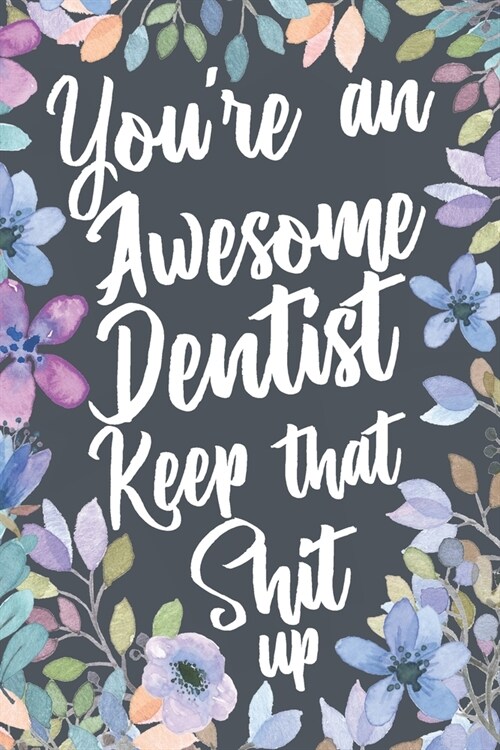 Youre An Awesome Dentist Keep That Shit Up: Funny Joke Appreciation Gift Idea for Dentists. Sarcastic Thank You Gag Notebook Journal & Sketch Diary P (Paperback)