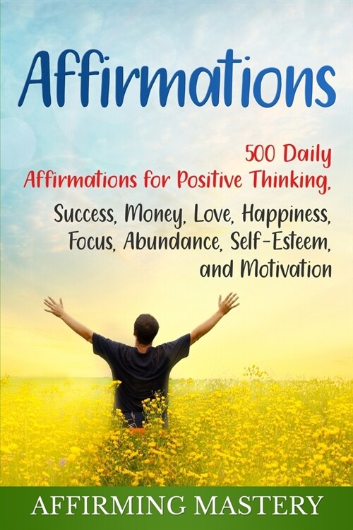 Affirmations: 500 Daily Affirmations for Positive Thinking, Success, Money, Love, Happiness, Focus, Abundance, Self-Esteem, and Moti (Paperback)