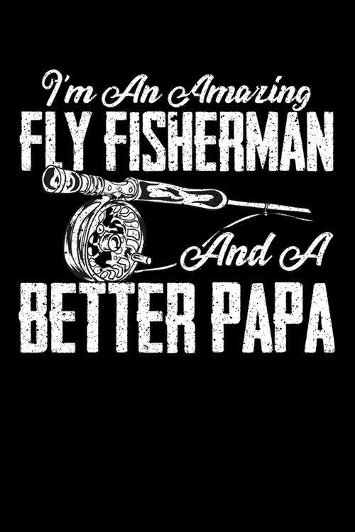 IM An Amazing Fly Fisherman And A Better Papa: Fishing Log Book Notebook Record of Your Trips Fly Fisherman Journal Complete Log Book Great Birthday (Paperback)