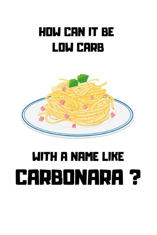 How Can It Be Low Carb with a Name Like Carbonara: Funny Pasta Notebook Perfect Gift for Noodle Lovers/Men/Women & Kids Composition Journal Blank Line (Paperback)