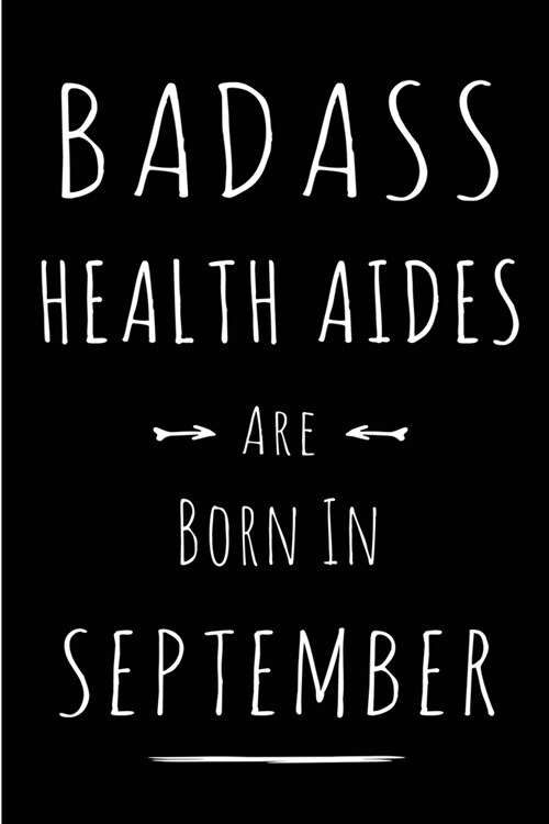 Badass Health Aides Are Born In September: Blank Lined Funny Journal Notebooks Diary as Birthday, Welcome, Farewell, Appreciation, Thank You, Christma (Paperback)