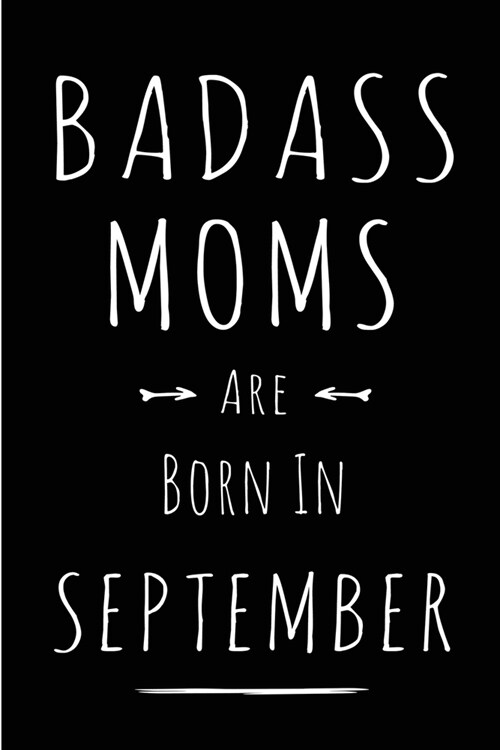 Badass Moms Are Born In September: Blank Lined Funny Journal Notebooks Diary as Birthday, Welcome, Farewell, Appreciation, Thank You, Christmas, Gradu (Paperback)