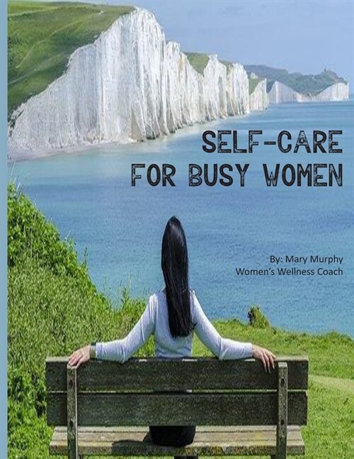 Self Care For Busy Women: Every Womans Wellness Guide - Includes Self Care Assessment & 4 Week Action Plan Self Care Journal Pages (Paperback)