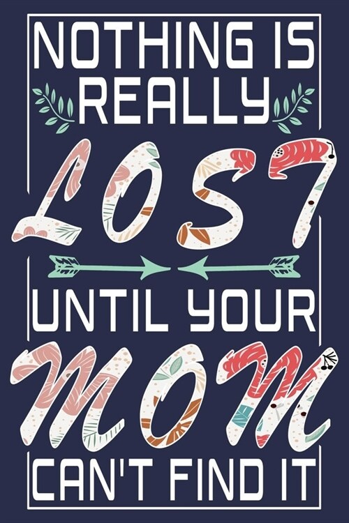 Nothing Is Really Lost Until Your Mom Cant Find It: Funny Journal Gift For Mom (Paperback)