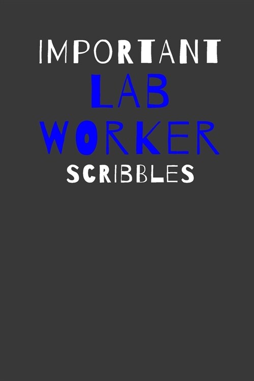 Important Lab Worker Scribbles: Inspirational Motivational Funny Gag Notebook Journal Composition Positive Energy 120 Lined Pages For Lab Workers (Paperback)