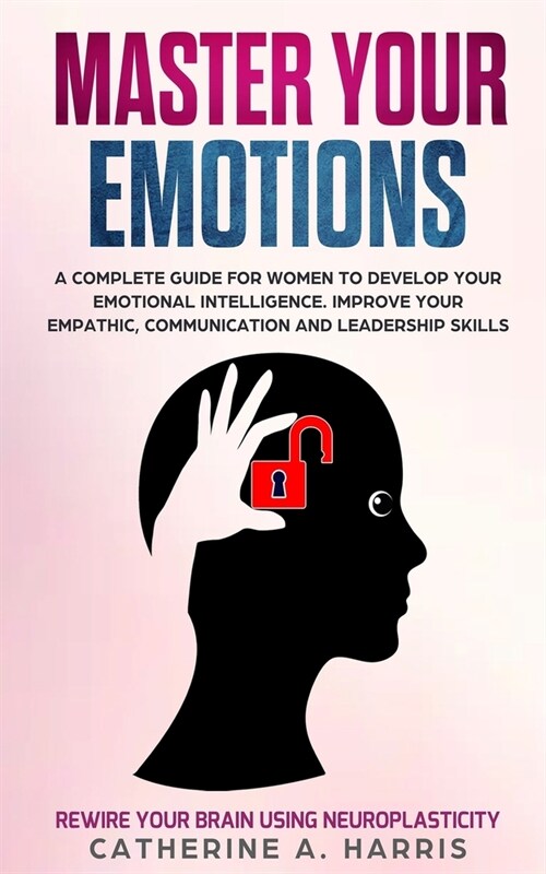 Master Your Emotions: A Complete Guide for Women to Develop Your Emotional Intelligence. Improve Your Empathy, Communication, and Leadership (Paperback)