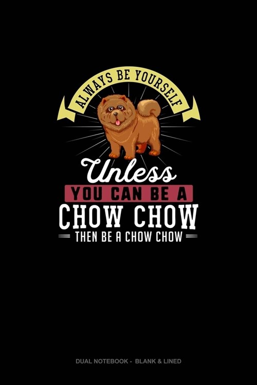 Always Be Yourself Unless You Can Be A Chow Chow Then Be A Chow Chow: Dual Notebook - Blank & Lined (Paperback)