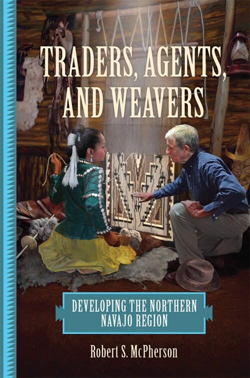 Traders, Agents, and Weavers: Developing the Northern Navajo Region (Hardcover)