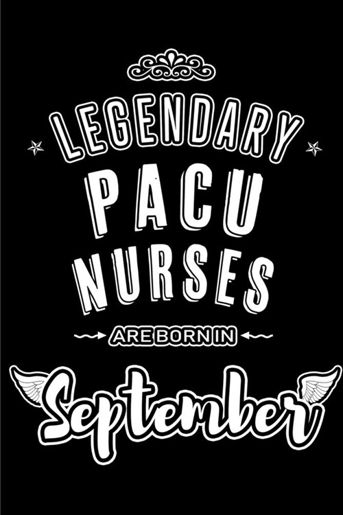 Legendary PACU Nurses are born in September: Blank Lined PACU Nurse Journal Notebooks Diary as Appreciation, Birthday, Welcome, Farewell, Thank You, C (Paperback)